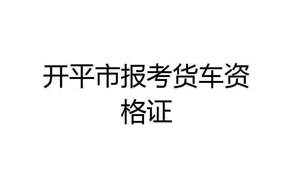 开平市报考货车资格证