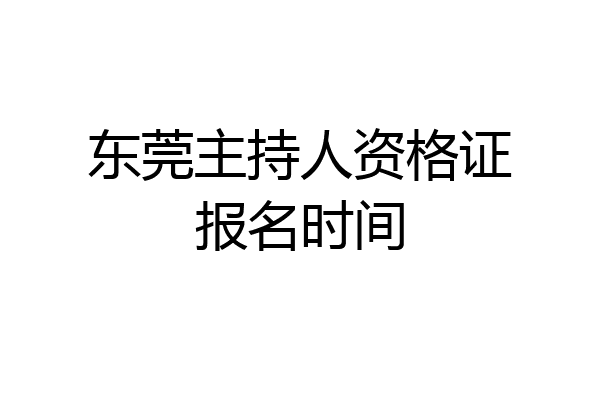 东莞主持人资格证报名时间