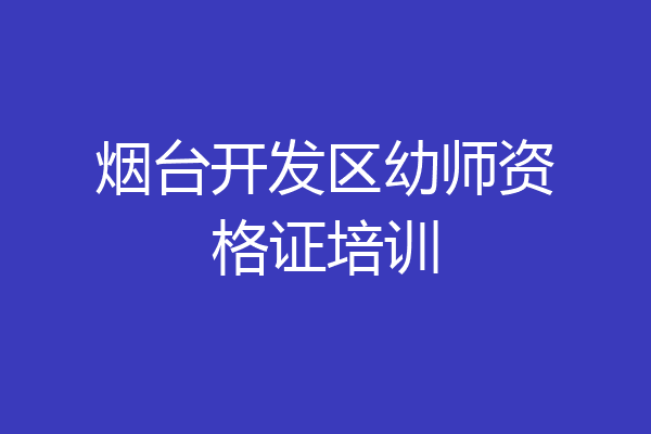 烟台开发区幼师资格证培训