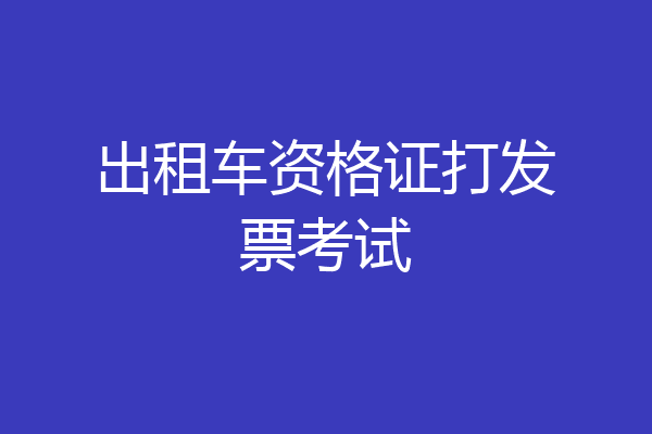 出租车资格证打发票考试