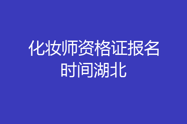 化妆师资格证报名时间湖北