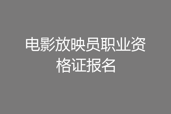 电影放映员职业资格证报名