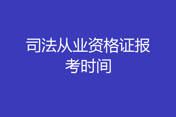 司法从业资格证报考时间