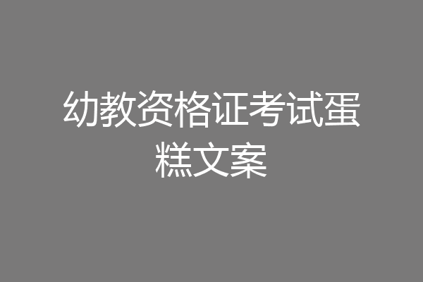 幼教资格证考试蛋糕文案