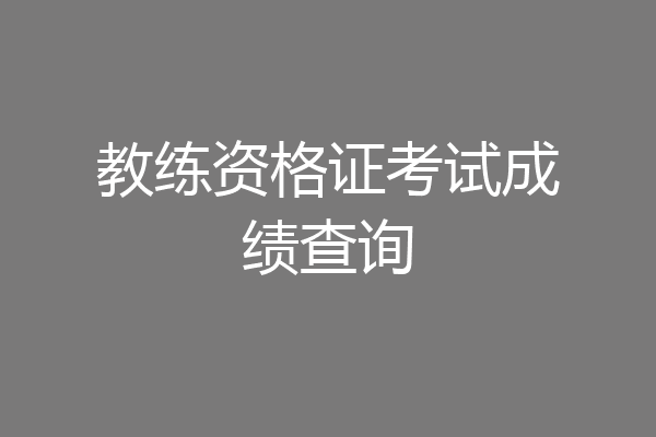 教练资格证考试成绩查询