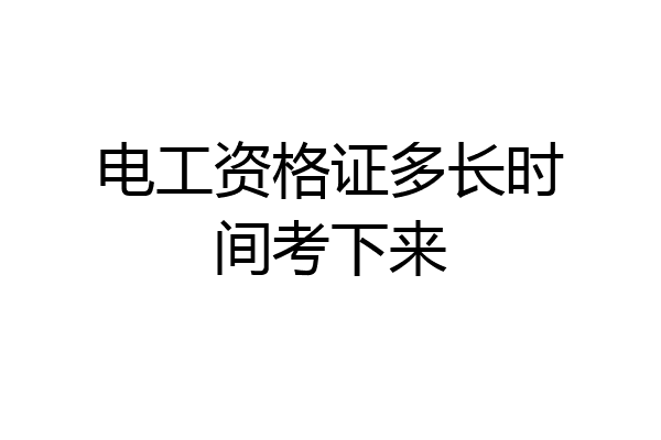 电工资格证多长时间考下来