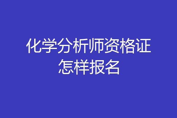 化学分析师资格证怎样报名