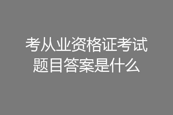 考从业资格证考试题目答案是什么