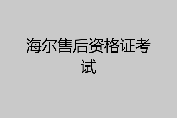 海尔售后资格证考试