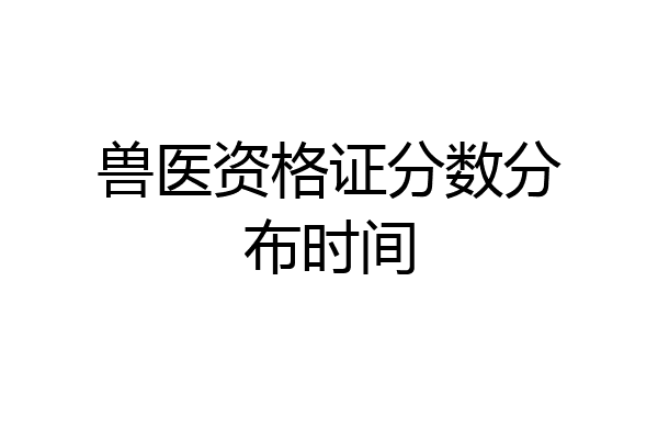兽医资格证分数分布时间