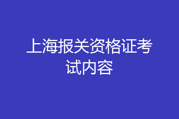 上海报关资格证考试内容