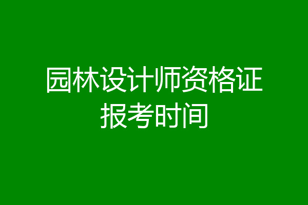园林设计师资格证报考时间