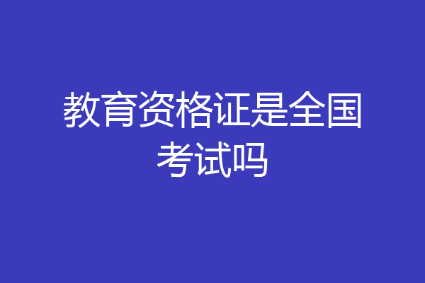 教育资格证是全国考试吗