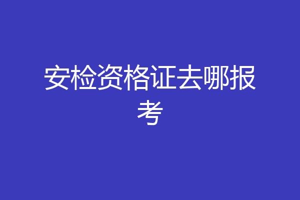 安检资格证去哪报考