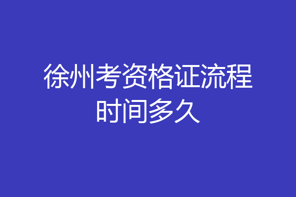 徐州考资格证流程时间多久