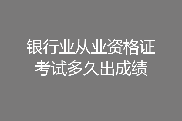 银行业从业资格证考试多久出成绩