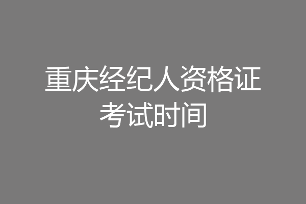 重庆经纪人资格证考试时间