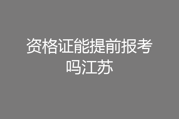 资格证能提前报考吗江苏