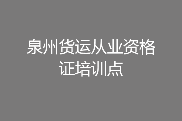 泉州货运从业资格证培训点