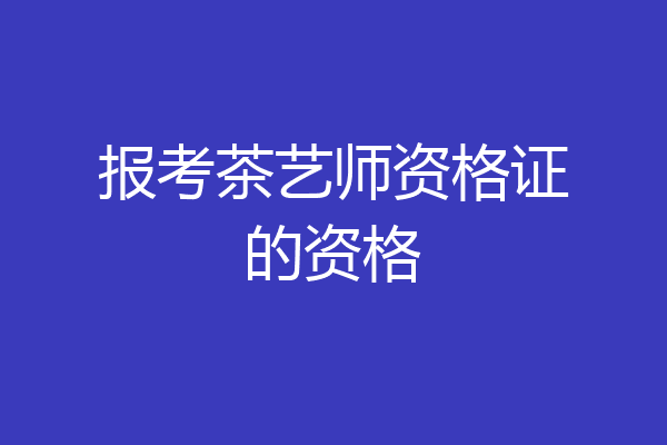 报考茶艺师资格证的资格