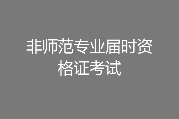 非师范专业届时资格证考试