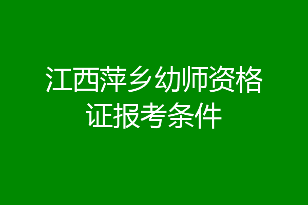 江西萍乡幼师资格证报考条件