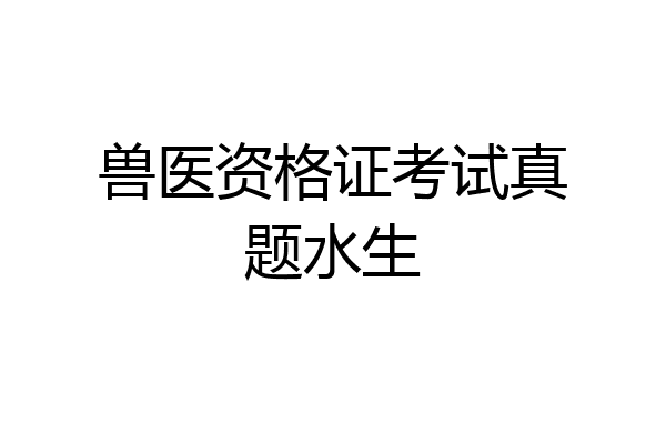 兽医资格证考试真题水生