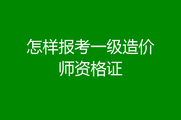 怎样报考一级造价师资格证