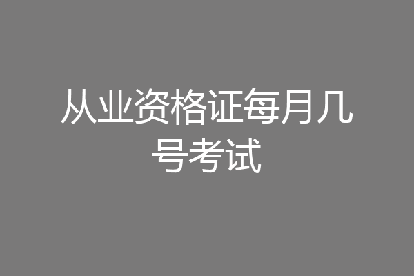 从业资格证每月几号考试