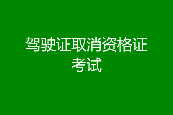 驾驶证取消资格证考试