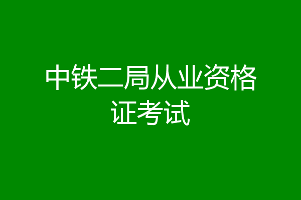 中铁二局从业资格证考试