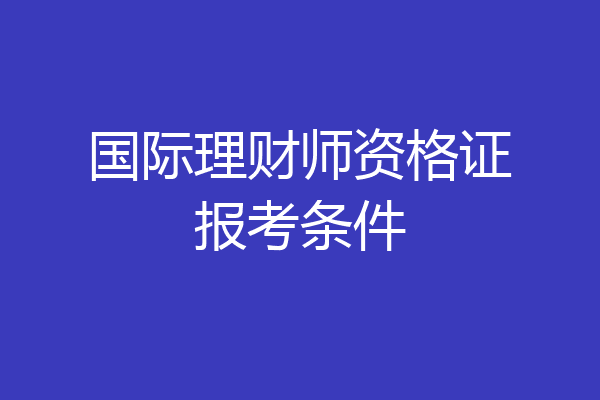 国际理财师资格证报考条件