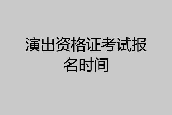 演出资格证考试报名时间