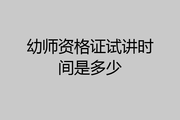幼师资格证试讲时间是多少