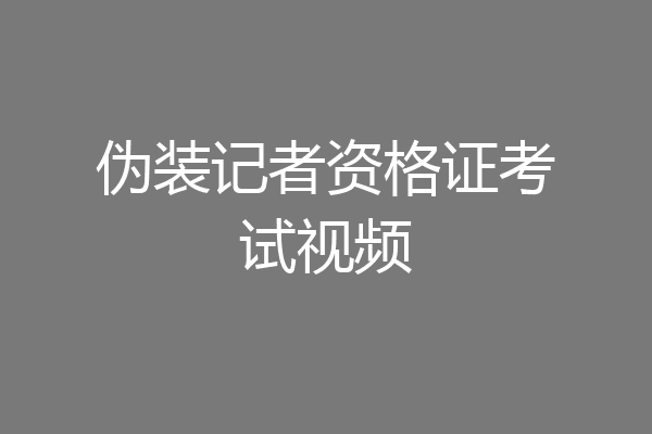 伪装记者资格证考试视频