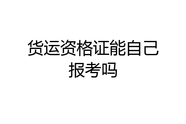 货运资格证能自己报考吗