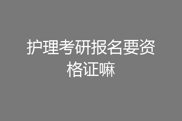 护理考研报名要资格证嘛
