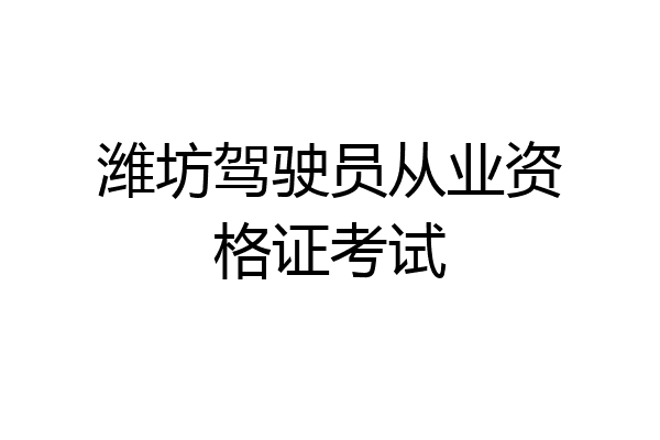 潍坊驾驶员从业资格证考试