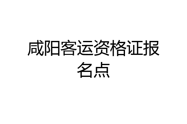 咸阳客运资格证报名点