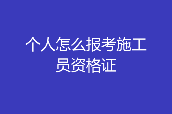 个人怎么报考施工员资格证