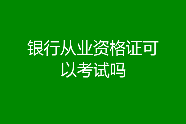 银行从业资格证可以考试吗