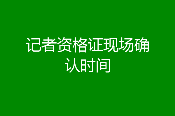 记者资格证现场确认时间