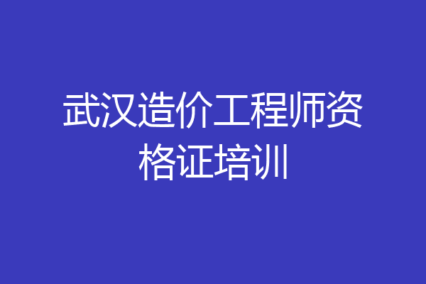 武汉造价工程师资格证培训
