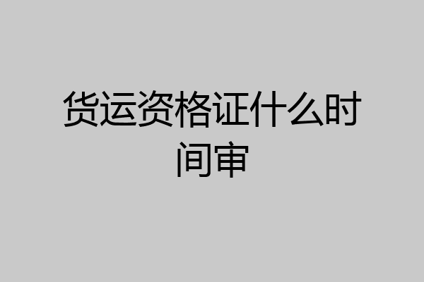 货运资格证什么时间审