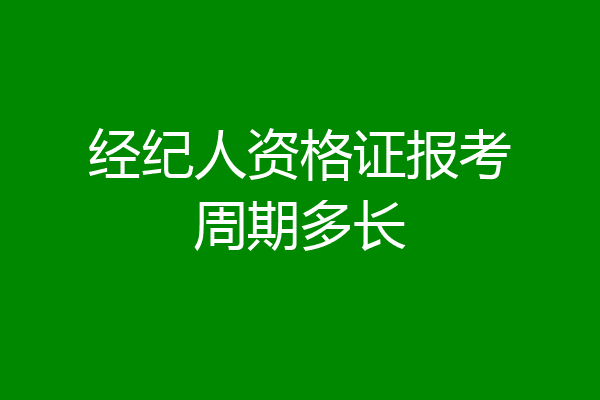 经纪人资格证报考周期多长