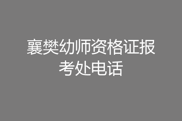 襄樊幼师资格证报考处电话