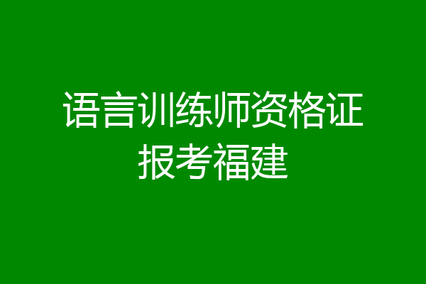 语言训练师资格证报考福建