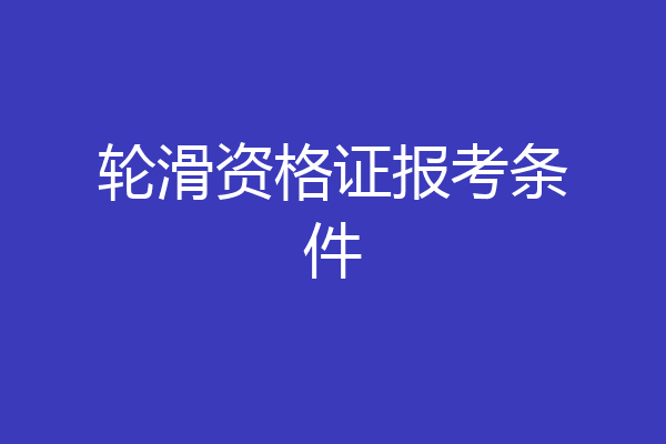 轮滑资格证报考条件