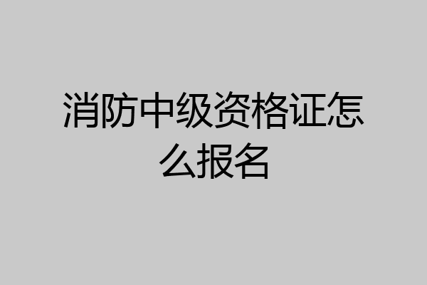 消防中级资格证怎么报名