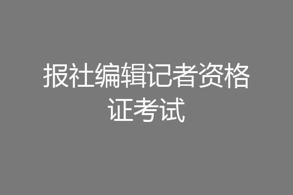 报社编辑记者资格证考试